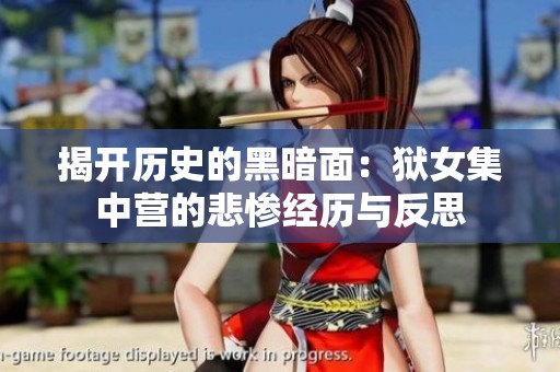 揭开历史的黑暗面：狱女集中营的悲惨经历与反思