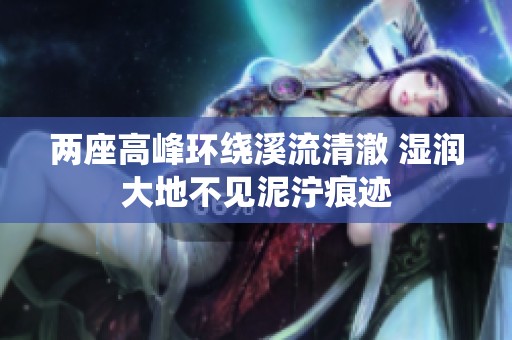 两座高峰环绕溪流清澈 湿润大地不见泥泞痕迹