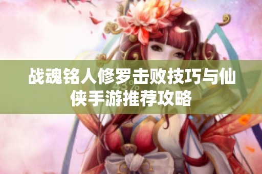 战魂铭人修罗击败技巧与仙侠手游推荐攻略