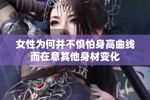 女性为何并不惧怕身高曲线而在意其他身材变化