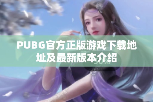 PUBG官方正版游戏下载地址及最新版本介绍