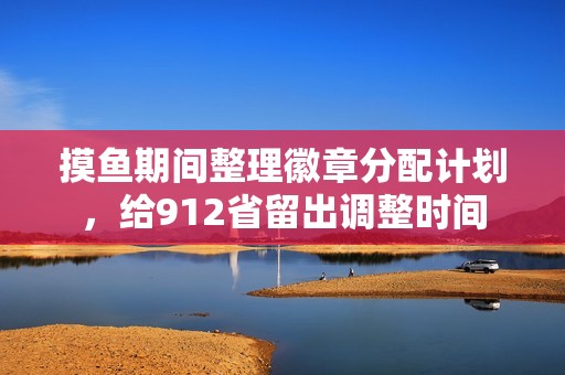 摸鱼期间整理徽章分配计划，给912省留出调整时间