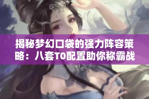 揭秘梦幻口袋的强力阵容策略：八套T0配置助你称霸战场