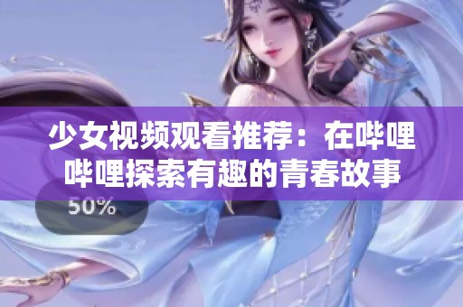 少女视频观看推荐：在哔哩哔哩探索有趣的青春故事