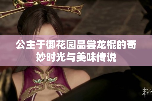 公主于御花园品尝龙棍的奇妙时光与美味传说