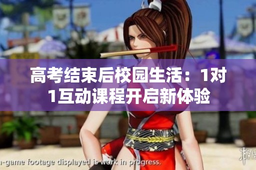 高考结束后校园生活：1对1互动课程开启新体验