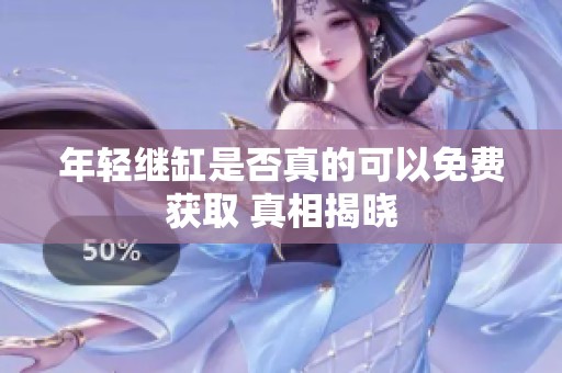 年轻继缸是否真的可以免费获取 真相揭晓