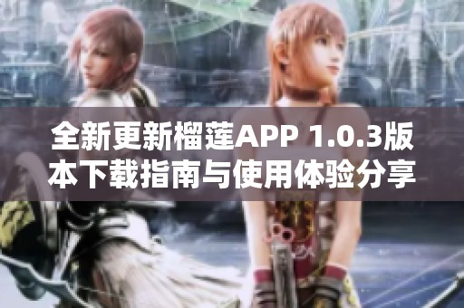 全新更新榴莲APP 1.0.3版本下载指南与使用体验分享