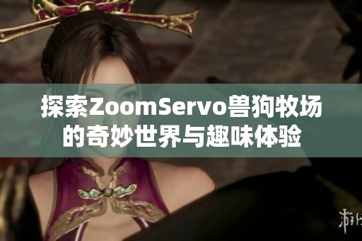 探索ZoomServo兽狗牧场的奇妙世界与趣味体验