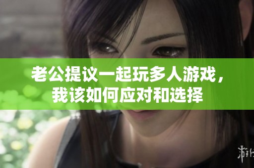 老公提议一起玩多人游戏，我该如何应对和选择