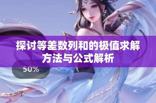 探讨等差数列和的极值求解方法与公式解析