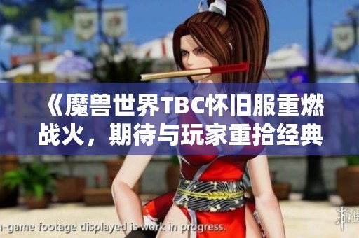 《魔兽世界TBC怀旧服重燃战火，期待与玩家重拾经典传奇》