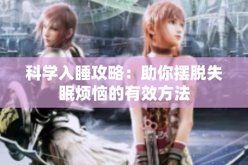 科学入睡攻略：助你摆脱失眠烦恼的有效方法