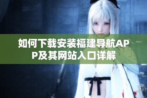 如何下载安装福建导航APP及其网站入口详解