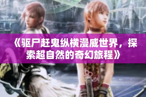 《驱尸赶鬼纵横漫威世界，探索超自然的奇幻旅程》