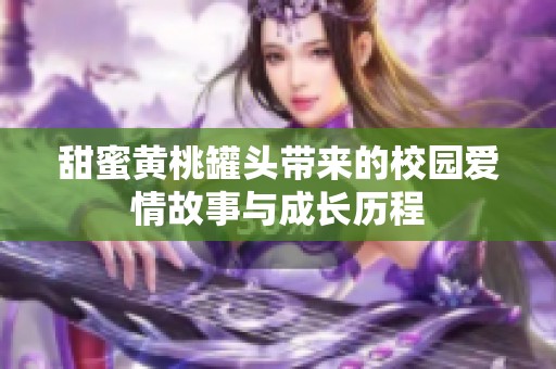甜蜜黄桃罐头带来的校园爱情故事与成长历程