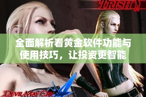 全面解析看黄金软件功能与使用技巧，让投资更智能