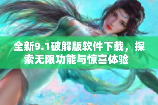 全新9.1破解版软件下载，探索无限功能与惊喜体验  