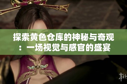 探索黄色仓库的神秘与奇观：一场视觉与感官的盛宴