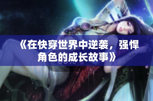 《在快穿世界中逆袭，强悍角色的成长故事》