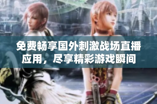免费畅享国外刺激战场直播应用，尽享精彩游戏瞬间