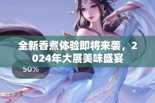 全新香煮体验即将来袭，2024年大展美味盛宴