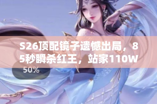 S26顶配镜子遗憾出局，85秒瞬杀红王，站家110W面板逆袭！