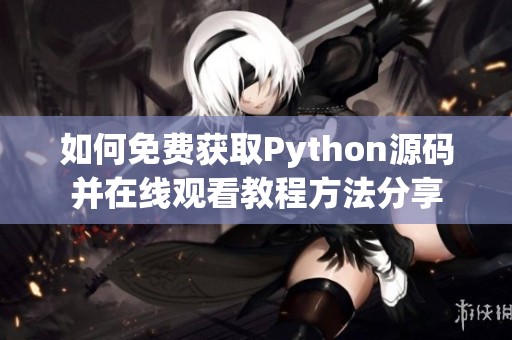 如何免费获取Python源码并在线观看教程方法分享