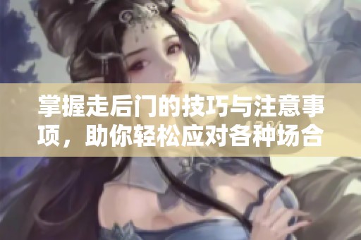 掌握走后门的技巧与注意事项，助你轻松应对各种场合