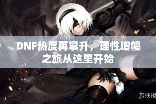 DNF热度再攀升，理性增幅之旅从这里开始