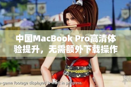 中国MacBook Pro高清体验提升，无需额外下载操作指南