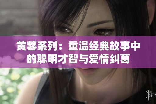 黄蓉系列：重温经典故事中的聪明才智与爱情纠葛