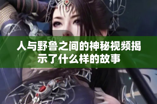 人与野鲁之间的神秘视频揭示了什么样的故事