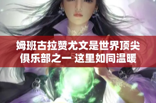 姆班古拉赞尤文是世界顶尖俱乐部之一 这里如同温暖大家庭