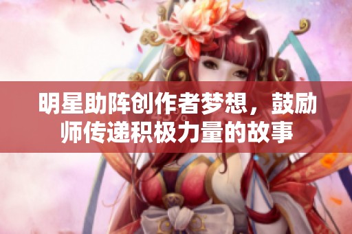 明星助阵创作者梦想，鼓励师传递积极力量的故事