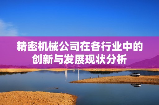 精密机械公司在各行业中的创新与发展现状分析