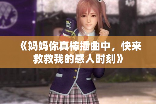 《妈妈你真棒插曲中，快来救救我的感人时刻》