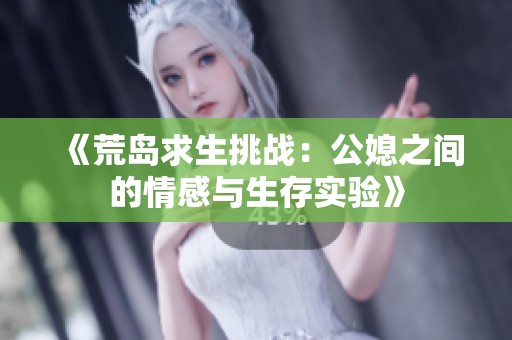 《荒岛求生挑战：公媳之间的情感与生存实验》