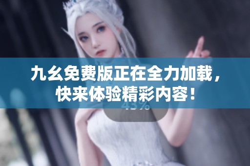 九幺免费版正在全力加载，快来体验精彩内容！