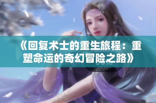 《回复术士的重生旅程：重塑命运的奇幻冒险之路》