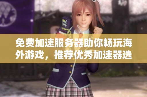 免费加速服务器助你畅玩海外游戏，推荐优秀加速器选择