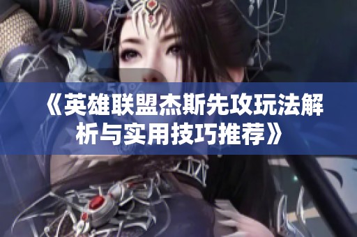 《英雄联盟杰斯先攻玩法解析与实用技巧推荐》