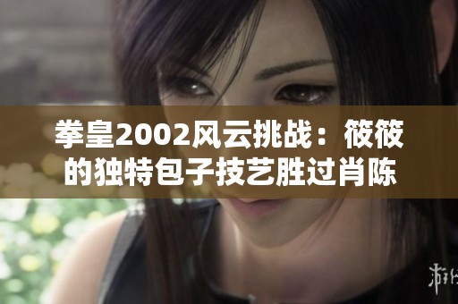 拳皇2002风云挑战：筱筱的独特包子技艺胜过肖陈