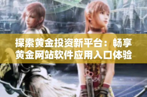 探索黄金投资新平台：畅享黄金网站软件应用入口体验