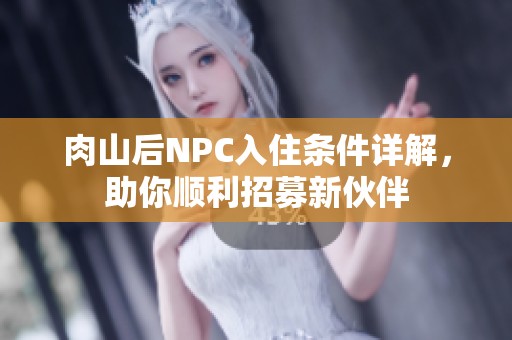 肉山后NPC入住条件详解，助你顺利招募新伙伴