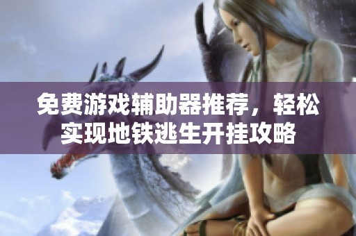 免费游戏辅助器推荐，轻松实现地铁逃生开挂攻略