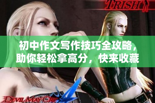 初中作文写作技巧全攻略，助你轻松拿高分，快来收藏！