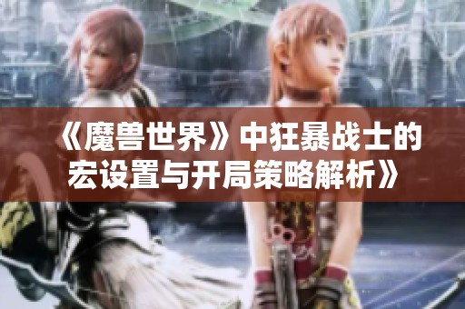 《魔兽世界》中狂暴战士的宏设置与开局策略解析》
