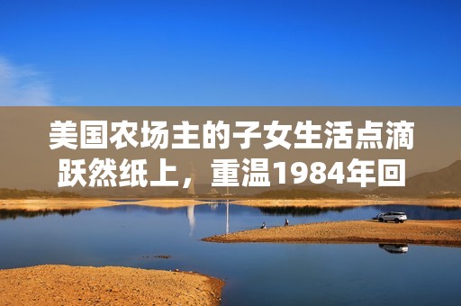 美国农场主的子女生活点滴跃然纸上，重温1984年回忆