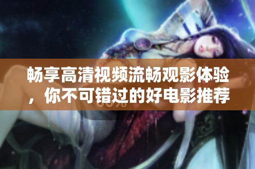畅享高清视频流畅观影体验，你不可错过的好电影推荐